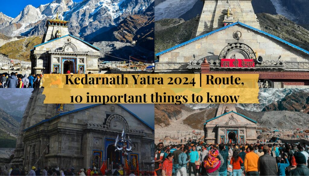 Kedarnath Yatra 2024 | Route, 10 important things to know