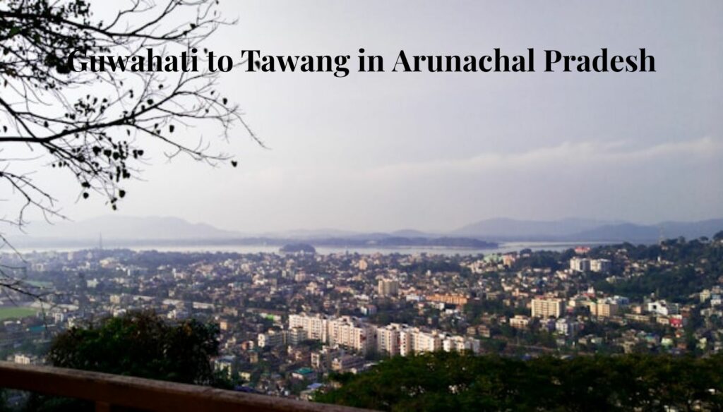 Guwahati to Tawang in Arunachal Pradesh road trip