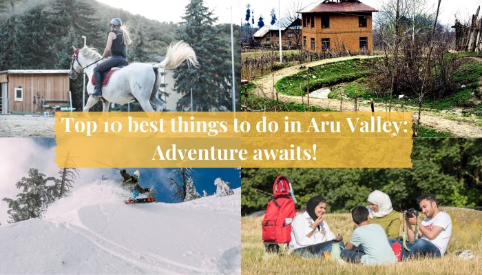 Top 10 best things to do in Aru Valley: Adventure awaits!